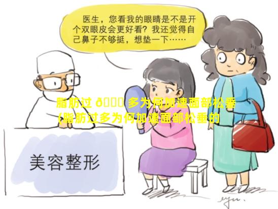 脂肪过 🐞 多为何加速面部松垂(脂肪过多为何加速面部松垂的 🐋 原因)